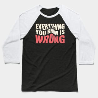 Everything You Know Is Wrong. Mind-Bending Quote. Warped Light Text. Baseball T-Shirt